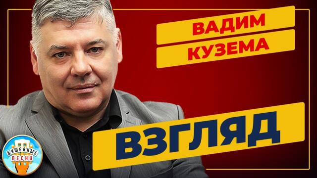 ВАДИМ КУЗЕМА ✮ ВЗГЛЯД ✮ ДУШЕВНАЯ ПЕСНЯ