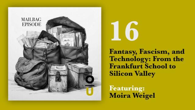 16: Fantasy, Fascism, and Technology: From the Frankfurt School to Silicon Valley feat. Moira Weigel