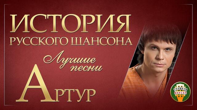 АРТУР ✮ ЛУЧШИЕ ПЕСНИ ✮ ДУШЕВНЫЕ ХИТЫ ✮ ИСТОРИЯ РУССКОГО ШАНСОНА ✮