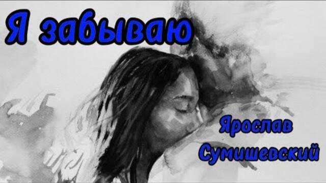 Ярослав Сумишевский   -   Я забываю