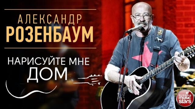 АЛЕКСАНДР РОЗЕНБАУМ ✪ НАРИСУЙТЕ МНЕ ДОМ