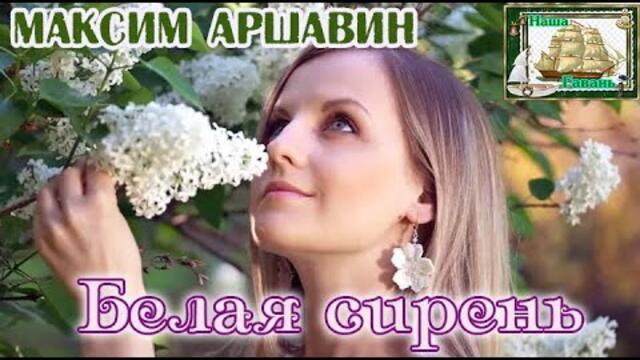 МАКСИМ АРШАВИН - БЕЛАЯ СИРЕНЬ