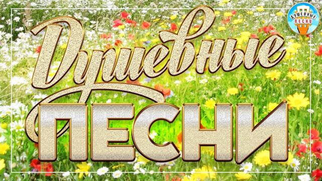ДУШЕВНЫЕ ПЕСНИ ❀ КРАСИВЫЕ ДУШЕВНЫЕ ХИТЫ ❀ ПЕСНИ ДЛЯ ХОРОШЕГО НАСТРОЕНИЯ