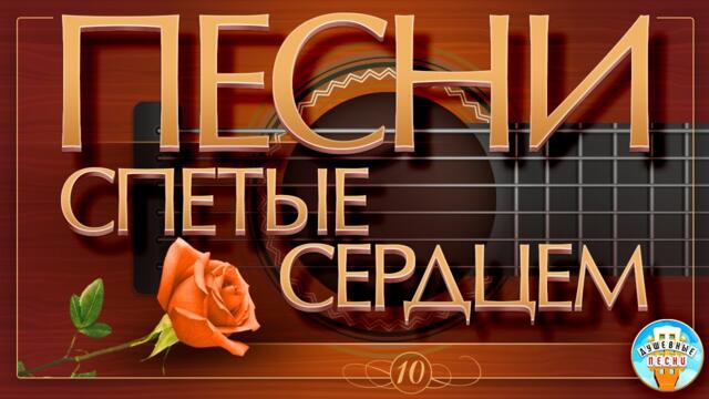 ПЕСНИ, СПЕТЫЕ СЕРДЦЕМ ✮ ДУШЕВНЫЕ ХИТЫ ✮ ЧАСТЬ 10 ✮
