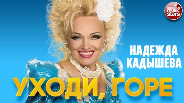 НАДЕЖДА КАДЫШЕВА — УХОДИ, ГОРЕ
