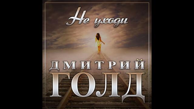 Дмитрий Голд - Не уходи
