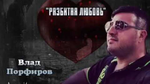 Влад Порфиров   -  "РАЗБИТАЯ ЛЮБОВЬ"