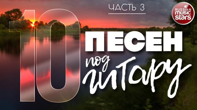 10 ПЕСЕН ПОД ГИТАРУ ✬ ЛЮБИМЫЕ ХИТЫ НАШЕГО ВРЕМЕНИ ✬ ЧАСТЬ 3