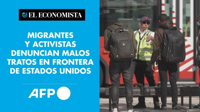 Migrantes y activistas denuncian malos tratos en frontera de Estados Unidos