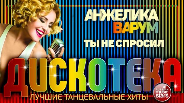 АНЖЕЛИКА ВАРУМ ✪ ТЫ НЕ СПРОСИЛ ✪ ЛУЧШИЕ ТАНЦЕВАЛЬНЫЕ ХИТЫ ✪ АНЖЕЛИКА ВАРУМ ✪