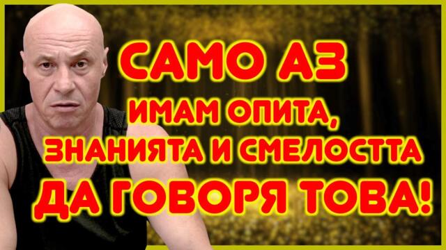 САМО АЗ ИМАМ ОПИТА, ЗНАНИЯТА И СМЕЛОСТТА ДА ГОВОРЯ ТОВА!