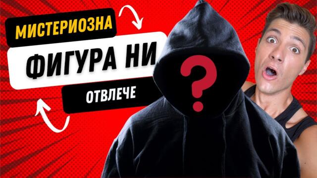 ОТВЛЕЧЕ МЕ МИСТЕРИОЗНА ФИГУРА !!!
