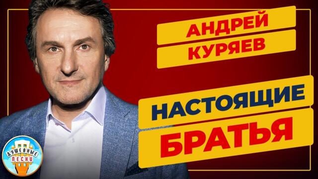 АНДРЕЙ КУРЯЕВ ✮ НАСТОЯЩИЕ БРАТЬЯ ✮ ДУШЕВНАЯ ПЕСНЯ ✮ АНДРЕЙ КУРЯЕВ ✮