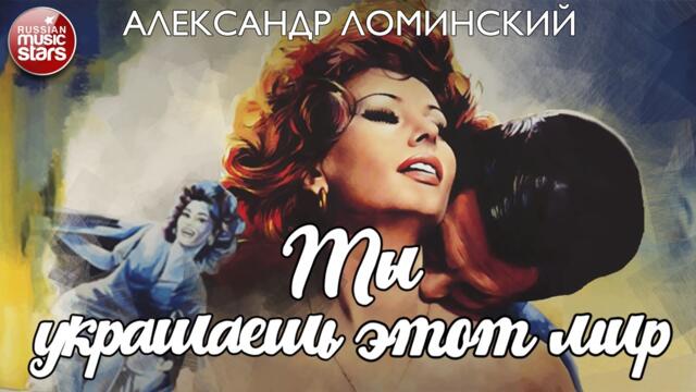 АЛЕКСАНДР ЛОМИНСКИЙ ❀ ТЫ УКРАШАЕШЬ ЭТОТ МИР