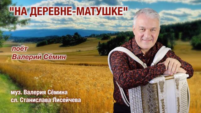ВАЛЕРИЙ СЁМИН    -   "НА ДЕРЕВНЕ-МАТУШКЕ"