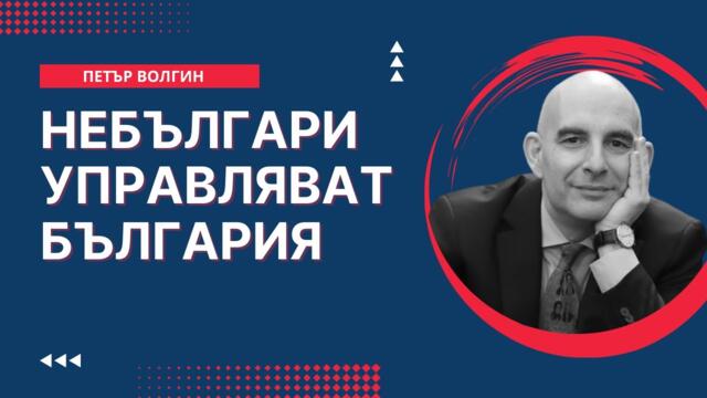 Петър Волгин: Небългари управляват България