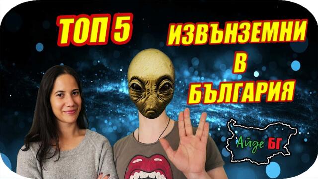 ТОП 5 ИЗВЪНЗЕМНИ В БЪЛГАРИЯ