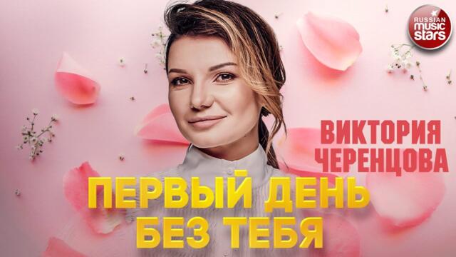ВИКТОРИЯ ЧЕРЕНЦОВА ❂ ПЕРВЫЙ ДЕНЬ БЕЗ ТЕБЯ