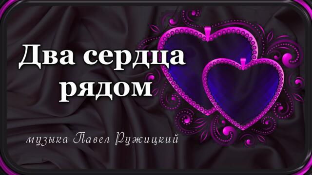 Музыка Павел Ружицкий   -  "ДВА СЕРДЦА РЯДОМ"