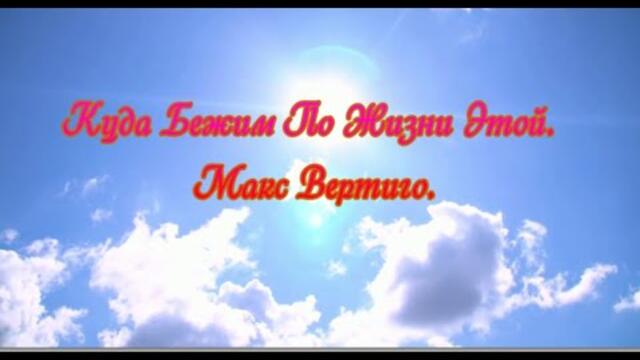 Макс Вертиго   -   Куда Бежим По Жизни Этой.