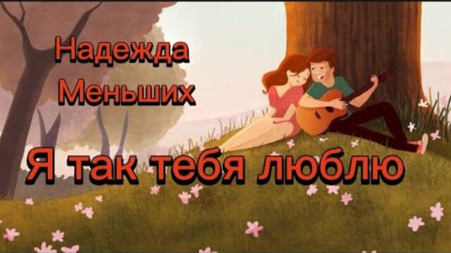 Надежда Меньших    -    Я так тебя люблю.