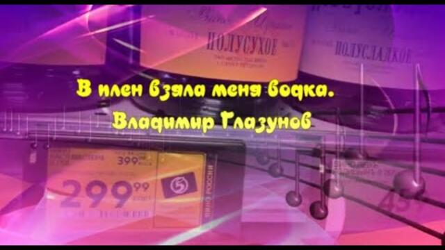 Владимир Глазунов  -  В плен взяла меня водка.