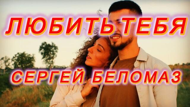 СЕРГЕЙ БЕЛОМАЗ  -  ЛЮБИТЬ ТЕБЯ
