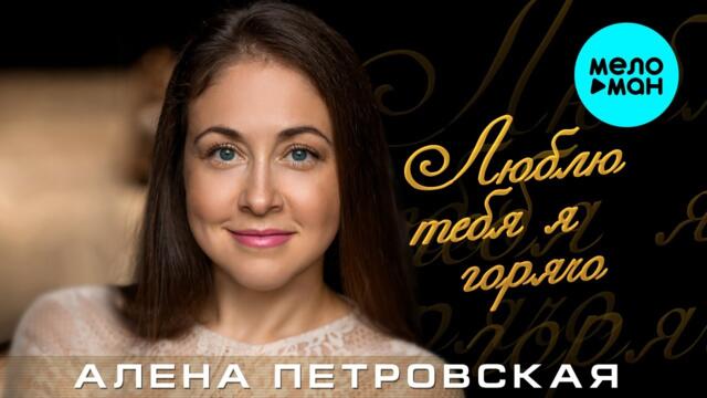 Алёна Петровская – Люблю тебя я горячо