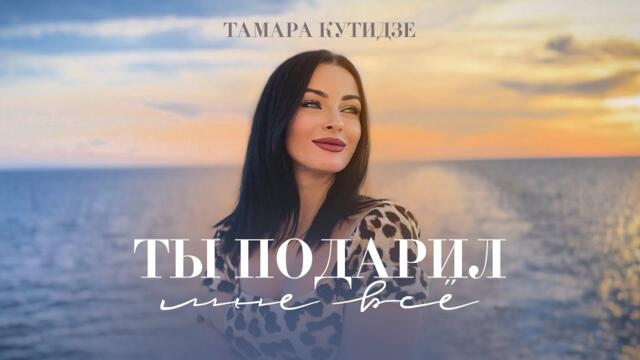 ТАМАРА КУТИДЗЕ - Ты подарил мне всё