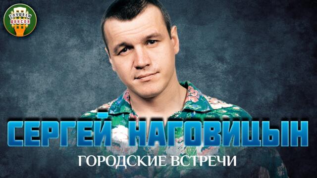 СЕРГЕЙ НАГОВИЦЫН — ГОРОДСКИЕ ВСТРЕЧИ