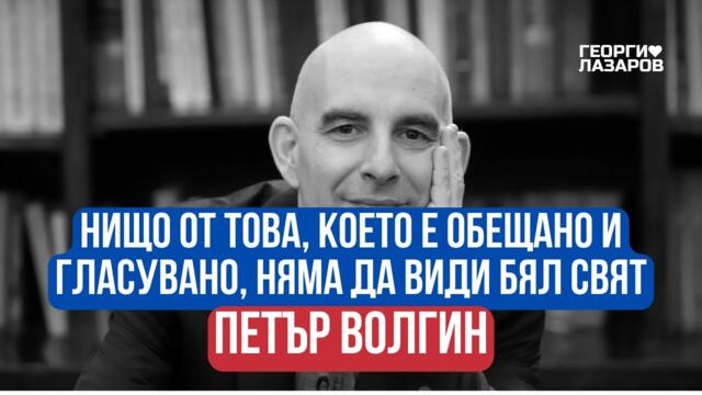 Нищо от това, което е обещано и гласувано, няма да види бял свят!  Петър Волгин!
