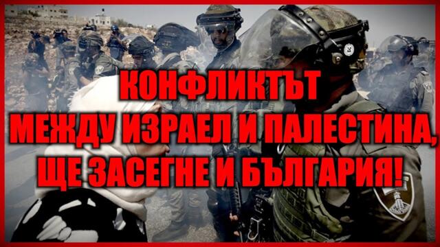 КОНФЛИКТЪТ МЕЖДУ ИЗРАЕЛ И ПАЛЕСТИНА, ЩЕ ЗАСЕГНЕ И БЪЛГАРИЯ!
