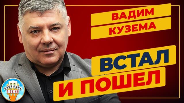 ВАДИМ КУЗЕМА ✮ ВСТАЛ И ПОШЕЛ ✮ ДУШЕВНАЯ ПЕСНЯ