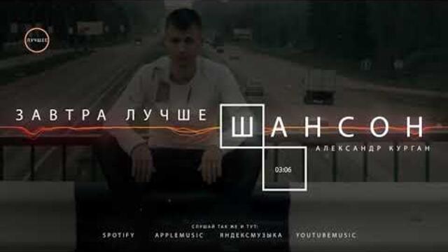 Александр Курган    -    Завтра лучше / ШАНСОН НА ВСЕ ВРЕМЕНА /