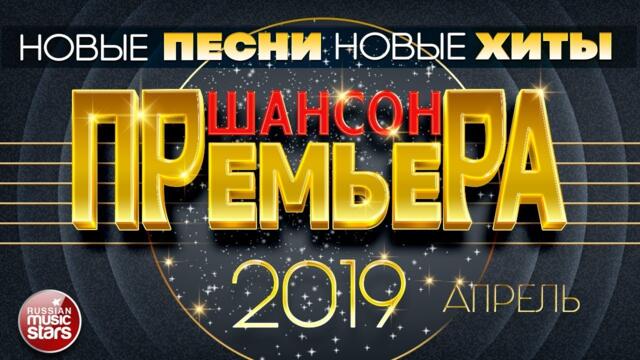 САМЫЕ НОВЫЕ ПЕСНИ ШАНСОНА ✪ АПРЕЛЬ 2019 ✪ ВСЕ НОВЫЕ ХИТЫ ✪