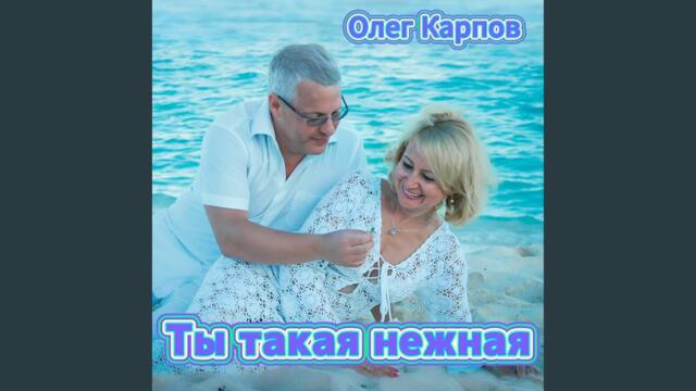 Олег Карпов   -   Ты такая нежная