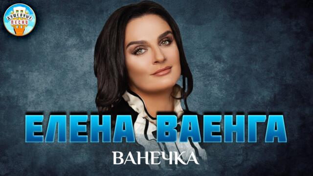 ЕЛЕНА ВАЕНГА ✮ ВАНЕЧКА