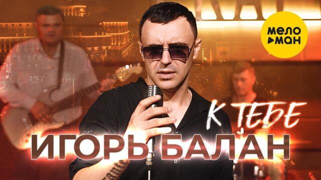 Игорь Балан - К тебе