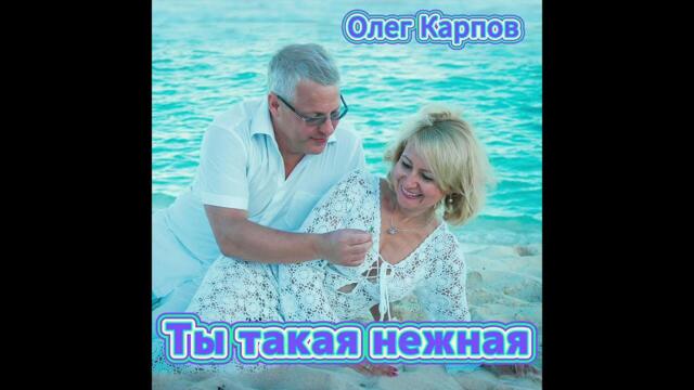 Олег Карпов - Ты такая нежная