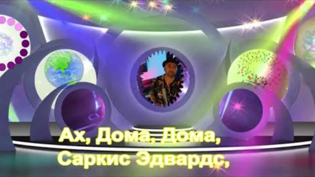 Саркис Эдвардс    -    Ах Дома Дома....