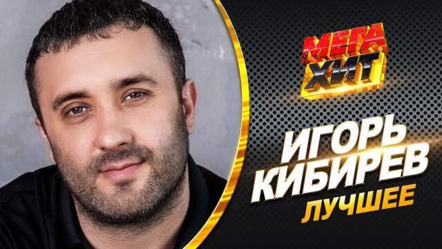 Игорь Кибирев - ЛУЧШЕЕ! НОВИНКИ И ХИТЫ!!