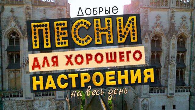 ПЕСНИ ДЛЯ ХОРОШЕГО НАСТРОЕНИЯ! ПЕСНИ ОТ ВСЕЙ ДУШИ! СЛУШАЙ И ОТДЫХАЙ!