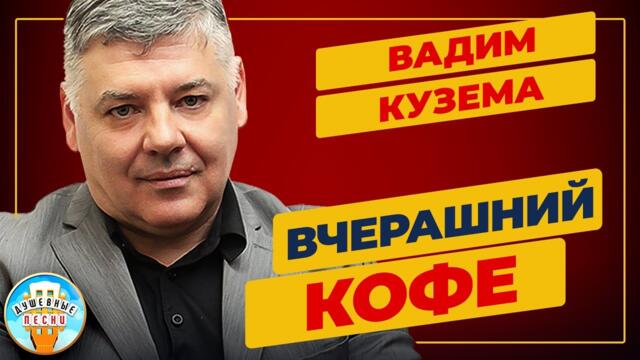 ВАДИМ КУЗЕМА ✮ ВЧЕРАШНИЙ КОФЕ