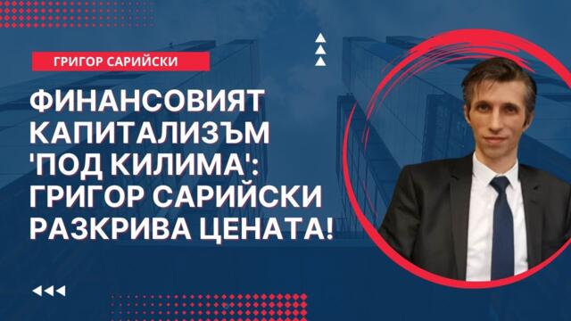 Финансовият Капитализъм 'Под Килима': Григор Сарийски Разкрива Цената!