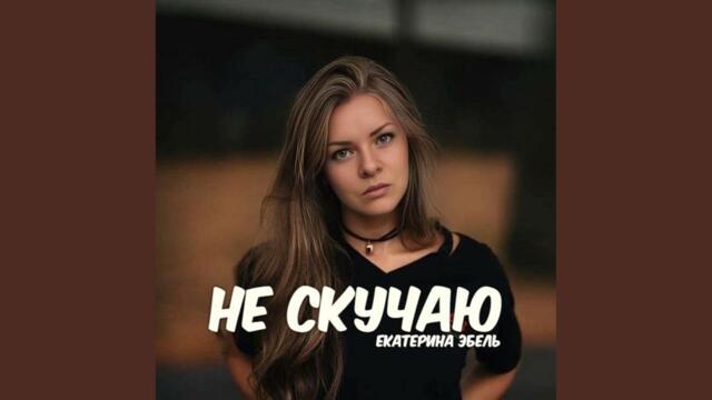 Екатерина Эбель  -   Не скучаю