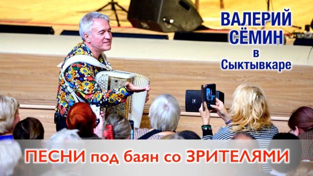 СОЛЬНЫЙ КОНЦЕРТ ВАЛЕРИЯ СЁМИНА В СЫКТЫВКАРЕ. ПЕСНИ СО ЗРИТЕЛЯМИ под баян народного МАЭСТРО ❤️