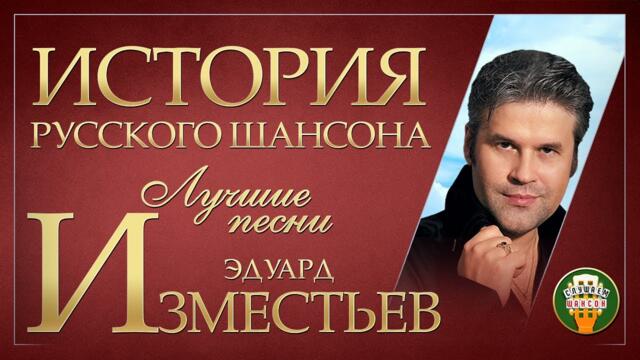 ЭДУАРД ИЗМЕСТЬЕВ ✮ ЛУЧШИЕ ПЕСНИ ✮ ДУШЕВНЫЕ ХИТЫ ✮ ИСТОРИЯ РУССКОГО ШАНСОНА ✮
