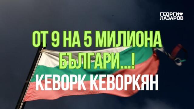 От 9 на 5 милиона българи...!  Кеворк Кеворкян!