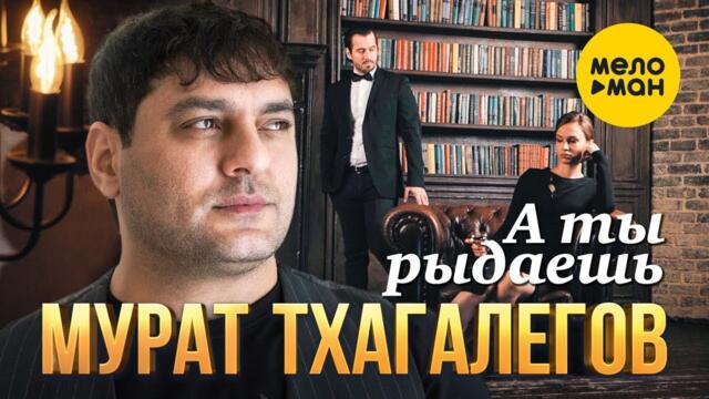 Мурат Тхагалегов - А ты рыдаешь