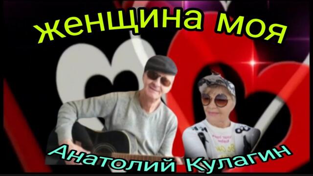 Анатолий Кулагин❤️ЖЕНЩИНА МОЯ